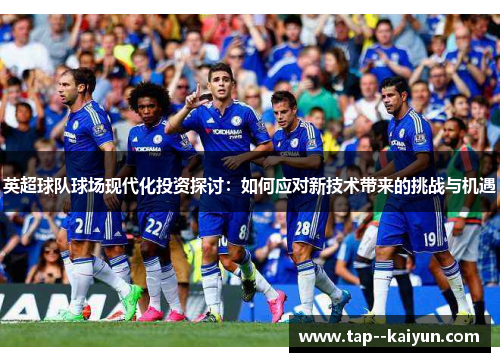 英超球队球场现代化投资探讨：如何应对新技术带来的挑战与机遇