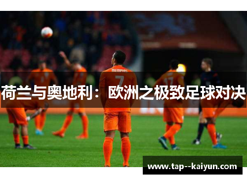荷兰与奥地利：欧洲之极致足球对决