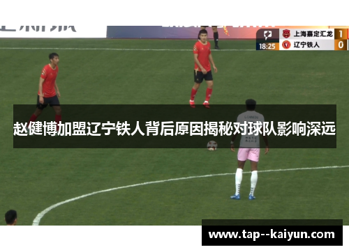 赵健博加盟辽宁铁人背后原因揭秘对球队影响深远