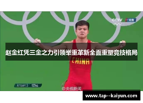 赵金红凭三金之力引领举重革新全面重塑竞技格局 赵金红凭三金之力引领举重革新全面重塑竞技格局