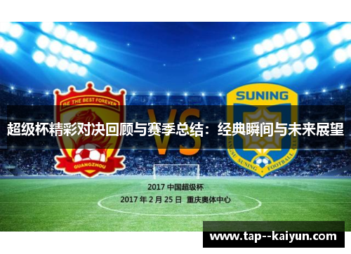超级杯精彩对决回顾与赛季总结：经典瞬间与未来展望