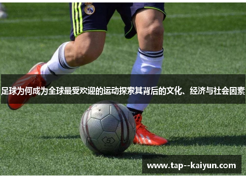 足球为何成为全球最受欢迎的运动探索其背后的文化、经济与社会因素