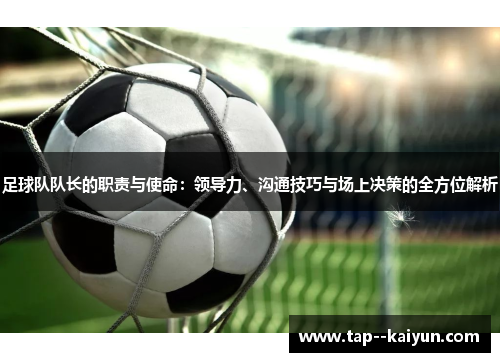 足球队队长的职责与使命：领导力、沟通技巧与场上决策的全方位解析