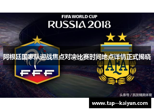 阿根廷国家队迎战焦点对决比赛时间地点详情正式揭晓 阿根廷国家队迎战焦点对决比赛时间地点详情正式揭晓