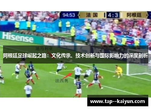 阿根廷足球崛起之路：文化传承、技术创新与国际影响力的深度剖析
