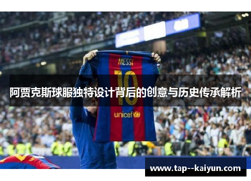 阿贾克斯球服独特设计背后的创意与历史传承解析