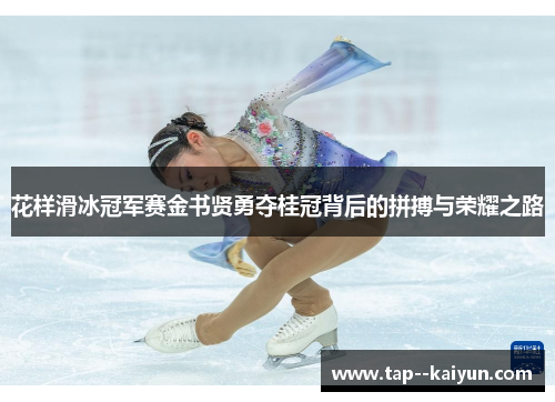 花样滑冰冠军赛金书贤勇夺桂冠背后的拼搏与荣耀之路