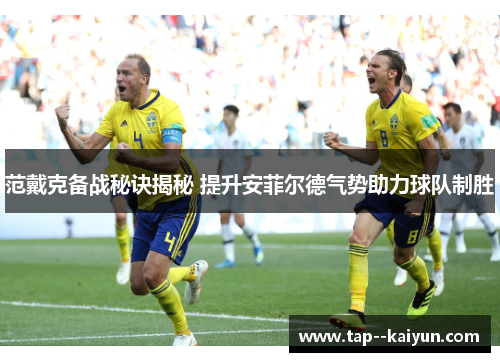 范戴克备战秘诀揭秘 提升安菲尔德气势助力球队制胜