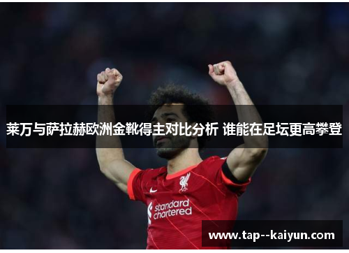 莱万与萨拉赫欧洲金靴得主对比分析 谁能在足坛更高攀登 莱万与萨拉赫欧洲金靴得主对比分析 谁能在足坛更高攀登