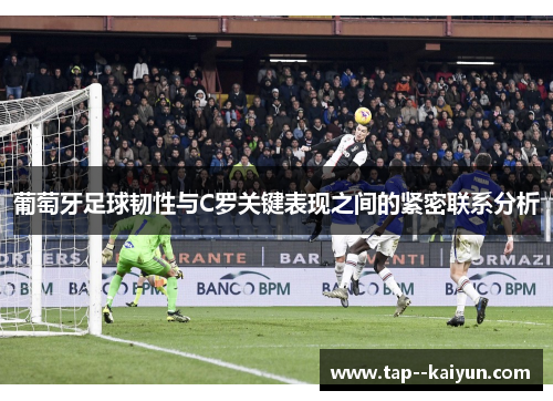 葡萄牙足球韧性与C罗关键表现之间的紧密联系分析