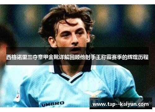 西格诺里三夺意甲金靴详解回顾他射手王称霸赛季的辉煌历程