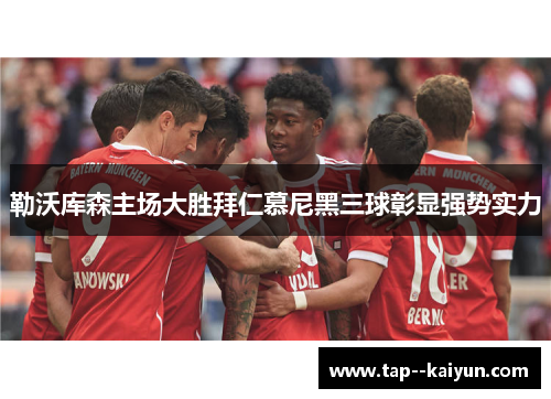 勒沃库森主场大胜拜仁慕尼黑三球彰显强势实力