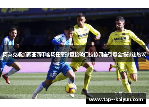 阿莱克斯加西亚西甲客场任意球直接破门技惊四座引爆全场球迷热议