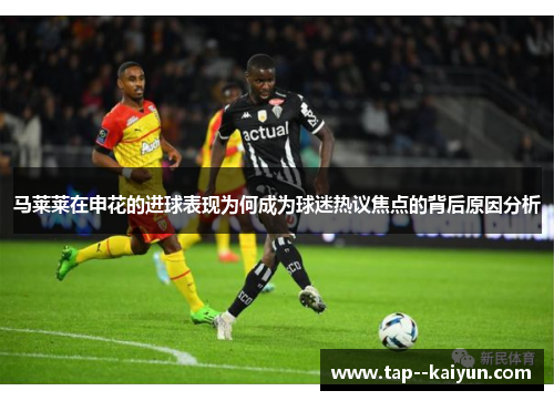 马莱莱在申花的进球表现为何成为球迷热议焦点的背后原因分析