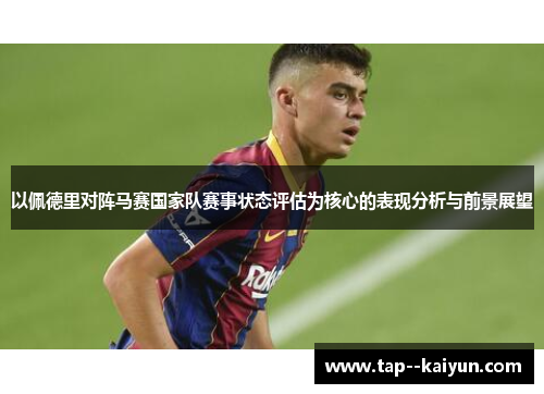 以佩德里对阵马赛国家队赛事状态评估为核心的表现分析与前景展望 以佩德里对阵马赛国家队赛事状态评估为核心的表现分析与前景展望