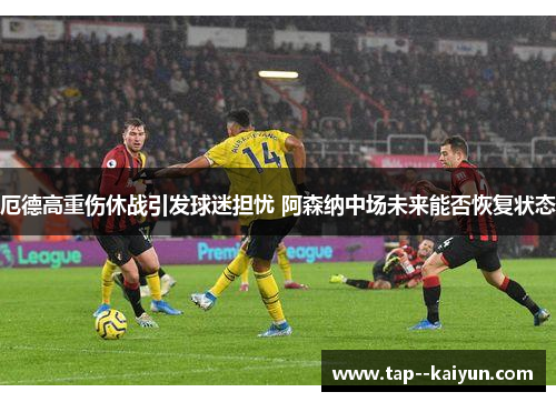 厄德高重伤休战引发球迷担忧 阿森纳中场未来能否恢复状态
