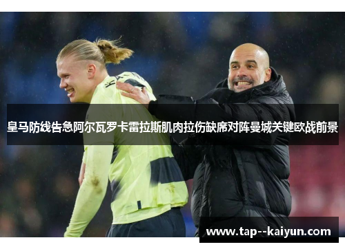 皇马防线告急阿尔瓦罗卡雷拉斯肌肉拉伤缺席对阵曼城关键欧战前景 皇马防线告急阿尔瓦罗卡雷拉斯肌肉拉伤缺席对阵曼城关键欧战前景