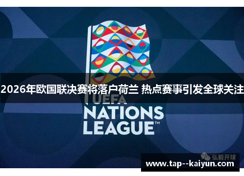 2026年欧国联决赛将落户荷兰 热点赛事引发全球关注 2026年欧国联决赛将落户荷兰 热点赛事引发全球关注