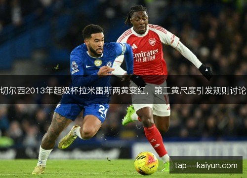 切尔西2013年超级杯拉米雷斯两黄变红，第二黄尺度引发规则讨论